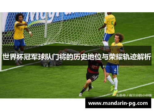 世界杯冠军球队门将的历史地位与荣耀轨迹解析