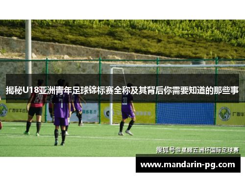 揭秘U18亚洲青年足球锦标赛全称及其背后你需要知道的那些事