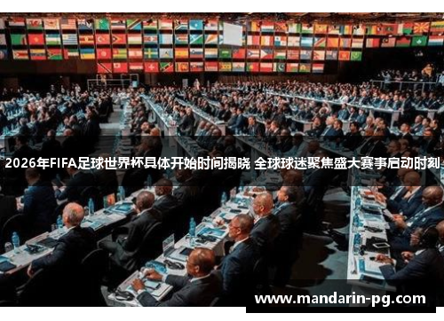 2026年FIFA足球世界杯具体开始时间揭晓 全球球迷聚焦盛大赛事启动时刻