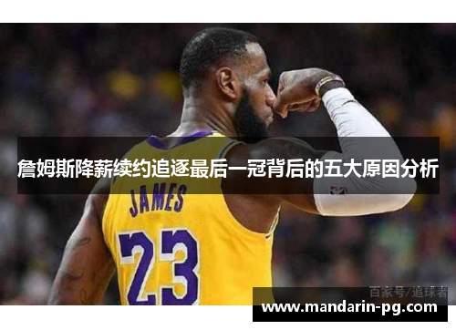 詹姆斯降薪续约追逐最后一冠背后的五大原因分析