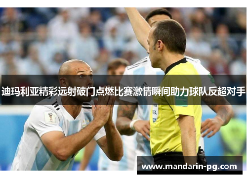 迪玛利亚精彩远射破门点燃比赛激情瞬间助力球队反超对手