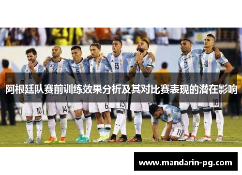 阿根廷队赛前训练效果分析及其对比赛表现的潜在影响