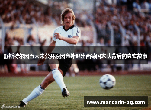 舒斯特尔因五大未公开原因意外退出西德国家队背后的真实故事