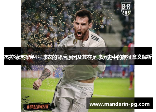 杰拉德选择穿4号球衣的背后原因及其在足球历史中的象征意义解析