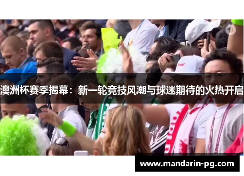 澳洲杯赛季揭幕：新一轮竞技风潮与球迷期待的火热开启
