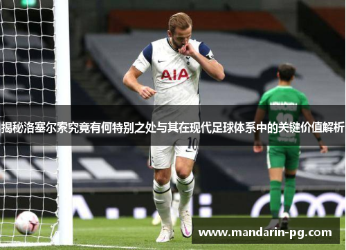 揭秘洛塞尔索究竟有何特别之处与其在现代足球体系中的关键价值解析 揭秘洛塞尔索究竟有何特别之处与其在现代足球体系中的关键价值解析