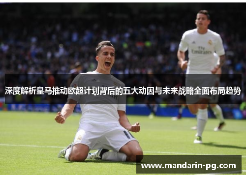 深度解析皇马推动欧超计划背后的五大动因与未来战略全面布局趋势