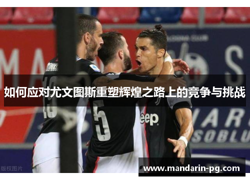 如何应对尤文图斯重塑辉煌之路上的竞争与挑战 如何应对尤文图斯重塑辉煌之路上的竞争与挑战