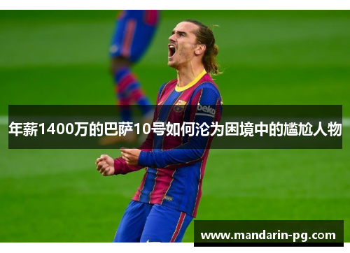 年薪1400万的巴萨10号如何沦为困境中的尴尬人物