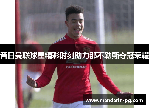 昔日曼联球星精彩时刻助力那不勒斯夺冠荣耀