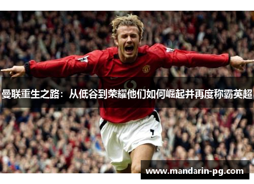 曼联重生之路:从低谷到荣耀他们如何崛起并再度称霸英超 曼联重生之路:从低谷到荣耀他们如何崛起并再度称霸英超