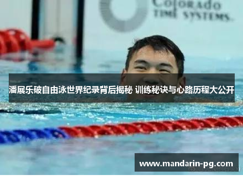 潘展乐破自由泳世界纪录背后揭秘 训练秘诀与心路历程大公开