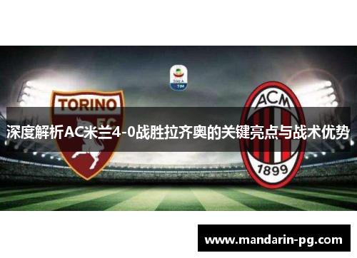 深度解析AC米兰4-0战胜拉齐奥的关键亮点与战术优势 深度解析AC米兰4-0战胜拉齐奥的关键亮点与战术优势