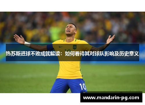 热苏斯进球不败成就解读：如何看待其对球队影响及历史意义