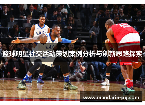 篮球明星社交活动策划案例分析与创新思路探索