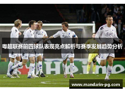 粤超联赛前四球队表现亮点解析与赛季发展趋势分析