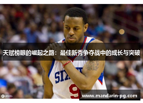 天赋榜眼的崛起之路:最佳新秀争夺战中的成长与突破 天赋榜眼的崛起之路:最佳新秀争夺战中的成长与突破