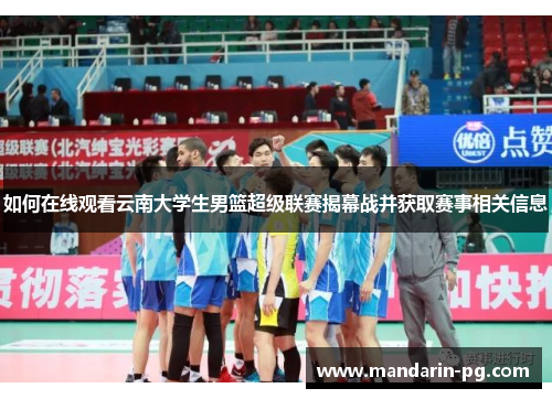 如何在线观看云南大学生男篮超级联赛揭幕战并获取赛事相关信息 如何在线观看云南大学生男篮超级联赛揭幕战并获取赛事相关信息
