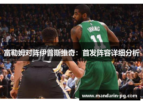 富勒姆对阵伊普斯维奇：首发阵容详细分析