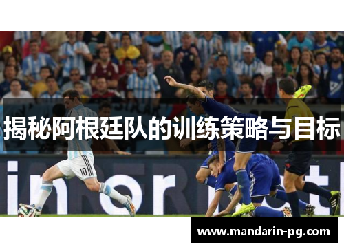 揭秘阿根廷队的训练策略与目标