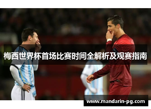 梅西世界杯首场比赛时间全解析及观赛指南