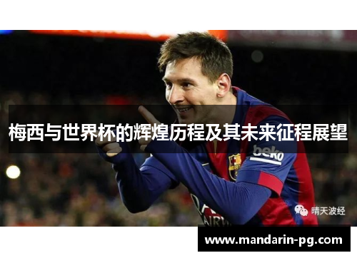 梅西与世界杯的辉煌历程及其未来征程展望 梅西与世界杯的辉煌历程及其未来征程展望