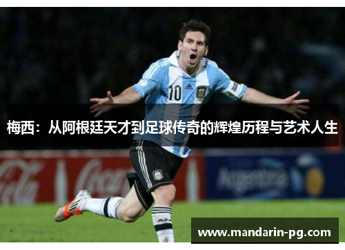 梅西：从阿根廷天才到足球传奇的辉煌历程与艺术人生