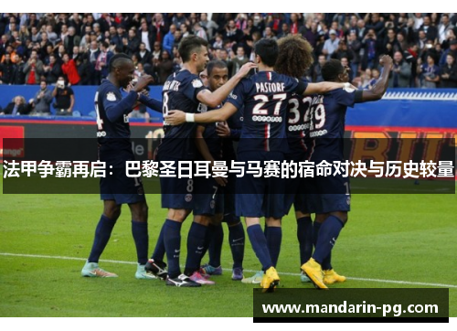 法甲争霸再启：巴黎圣日耳曼与马赛的宿命对决与历史较量