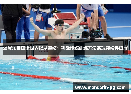 潘展乐自由泳世界纪录突破：挑战传统训练方法实现突破性进展