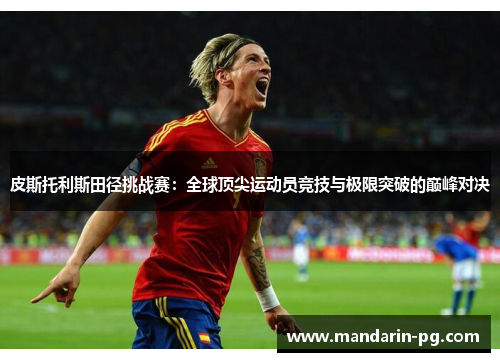 皮斯托利斯田径挑战赛：全球顶尖运动员竞技与极限突破的巅峰对决