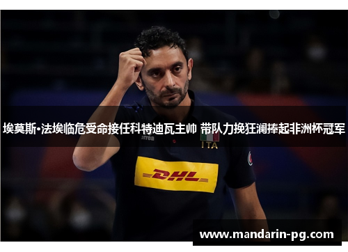 埃莫斯·法埃临危受命接任科特迪瓦主帅 带队力挽狂澜捧起非洲杯冠军