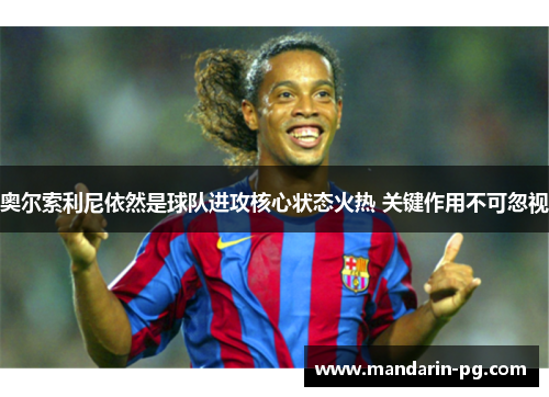 奥尔索利尼依然是球队进攻核心状态火热 关键作用不可忽视