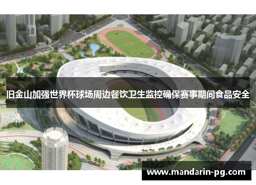 旧金山加强世界杯球场周边餐饮卫生监控确保赛事期间食品安全 旧金山加强世界杯球场周边餐饮卫生监控确保赛事期间食品安全