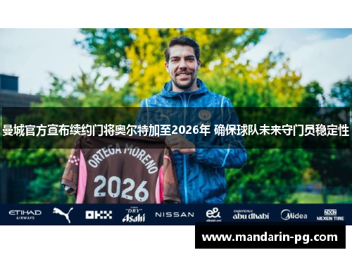 曼城官方宣布续约门将奥尔特加至2026年 确保球队未来守门员稳定性