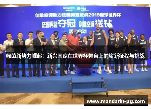绿茵新势力崛起:新兴国家在世界杯舞台上的崭新征程与挑战 绿茵新势力崛起:新兴国家在世界杯舞台上的崭新征程与挑战