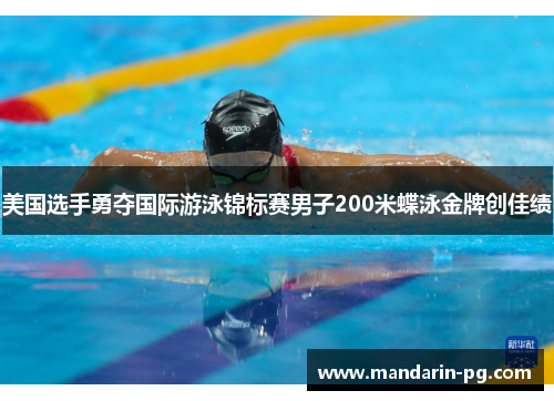 美国选手勇夺国际游泳锦标赛男子200米蝶泳金牌创佳绩 美国选手勇夺国际游泳锦标赛男子200米蝶泳金牌创佳绩