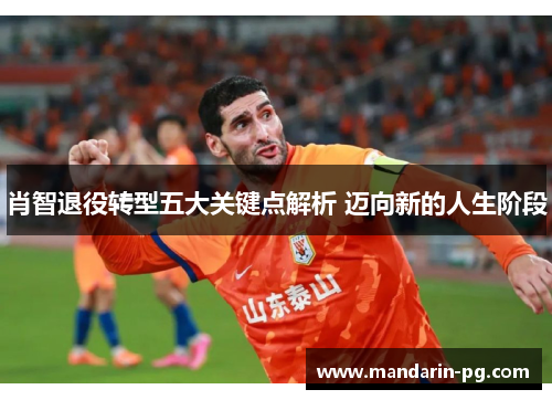 肖智退役转型五大关键点解析 迈向新的人生阶段