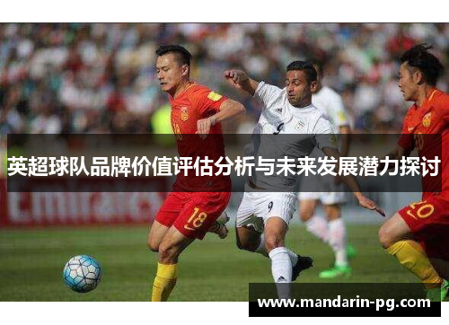 英超球队品牌价值评估分析与未来发展潜力探讨