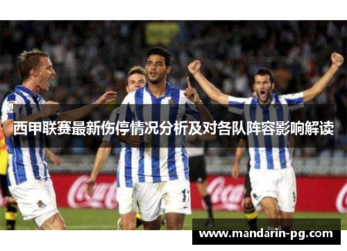 西甲联赛最新伤停情况分析及对各队阵容影响解读