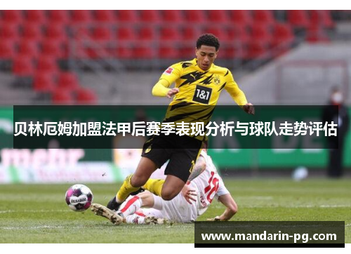 贝林厄姆加盟法甲后赛季表现分析与球队走势评估