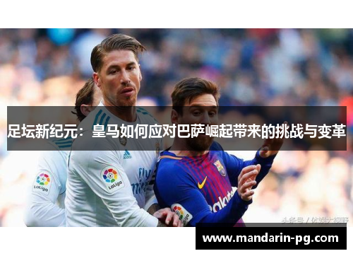 足坛新纪元：皇马如何应对巴萨崛起带来的挑战与变革