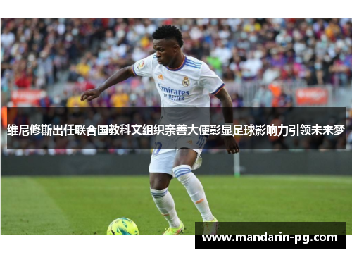 维尼修斯出任联合国教科文组织亲善大使彰显足球影响力引领未来梦