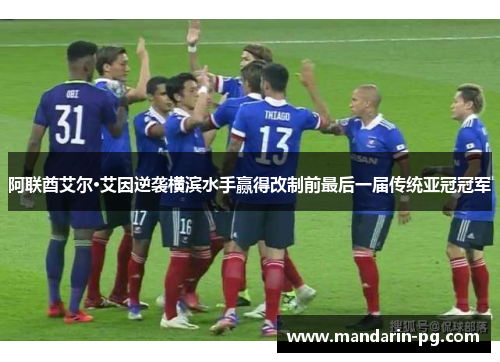 阿联酋艾尔·艾因逆袭横滨水手赢得改制前最后一届传统亚冠冠军 阿联酋艾尔·艾因逆袭横滨水手赢得改制前最后一届传统亚冠冠军