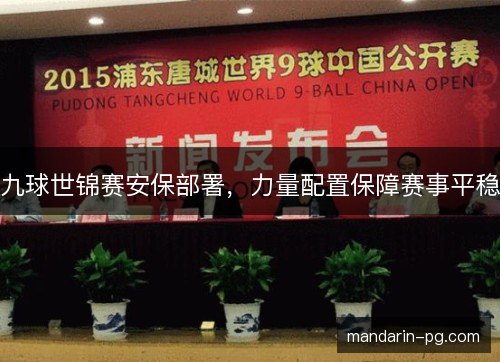 九球世锦赛安保部署，力量配置保障赛事平稳